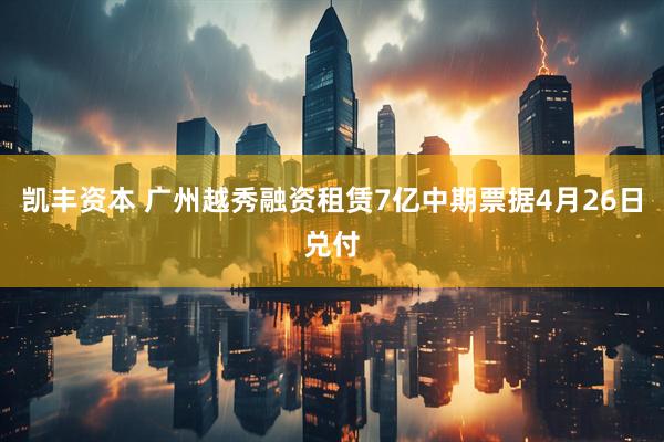 凯丰资本 广州越秀融资租赁7亿中期票据4月26日兑付