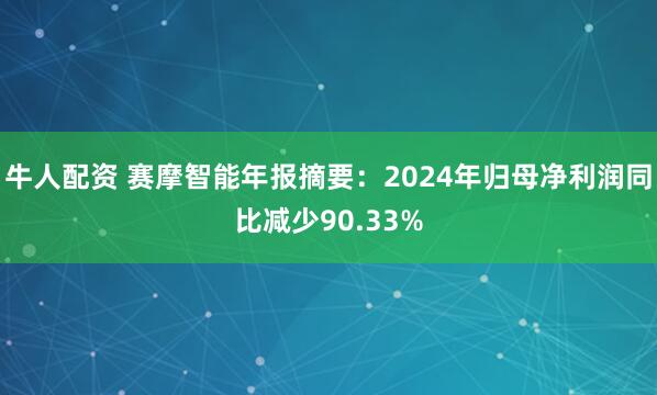 牛人配资 赛摩智能年报摘要：2024年归母净利润同比减少90.33%