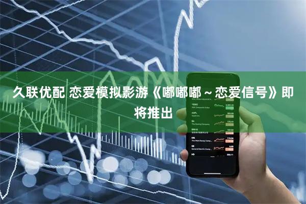 久联优配 恋爱模拟影游《嘟嘟嘟～恋爱信号》即将推出