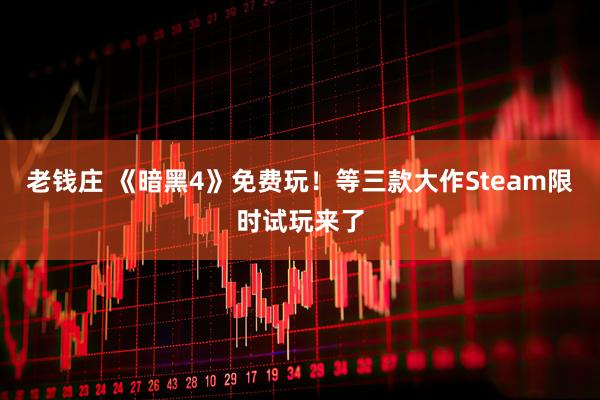 老钱庄 《暗黑4》免费玩！等三款大作Steam限时试玩来了