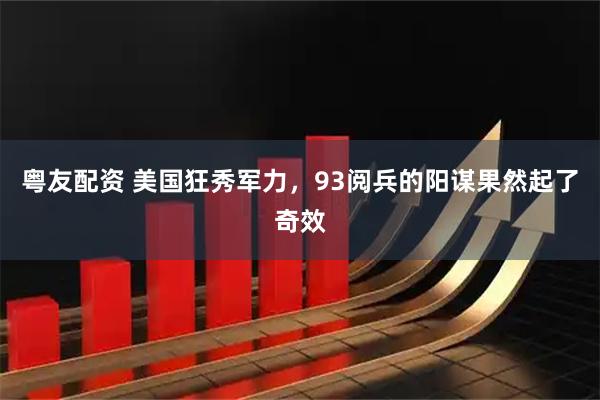 粤友配资 美国狂秀军力，93阅兵的阳谋果然起了奇效