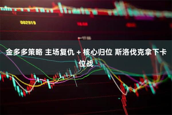 金多多策略 主场复仇 + 核心归位 斯洛伐克拿下卡位战